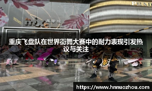 重庆飞盘队在世界街舞大赛中的耐力表现引发热议与关注