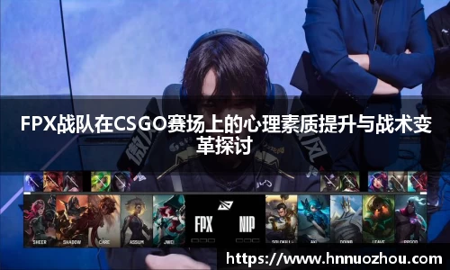FPX战队在CSGO赛场上的心理素质提升与战术变革探讨