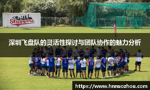 深圳飞盘队的灵活性探讨与团队协作的魅力分析