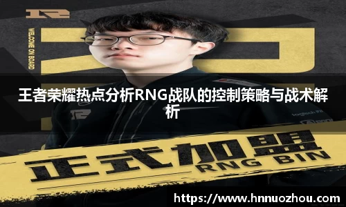 王者荣耀热点分析RNG战队的控制策略与战术解析