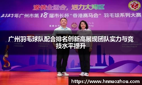 广州羽毛球队配合排名创新高展现团队实力与竞技水平提升