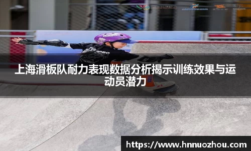 上海滑板队耐力表现数据分析揭示训练效果与运动员潜力
