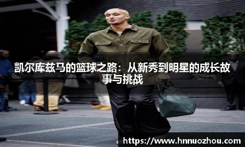 凯尔库兹马的篮球之路：从新秀到明星的成长故事与挑战