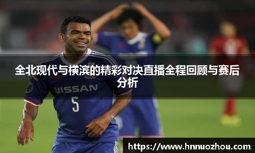 全北现代与横滨的精彩对决直播全程回顾与赛后分析