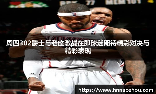 周四302爵士与老鹰激战在即球迷期待精彩对决与精彩表现