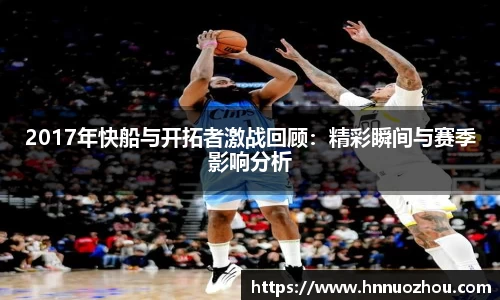 2017年快船与开拓者激战回顾：精彩瞬间与赛季影响分析