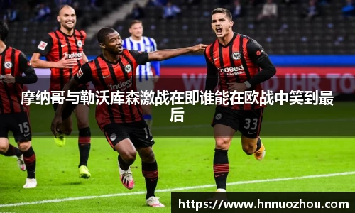 摩纳哥与勒沃库森激战在即谁能在欧战中笑到最后