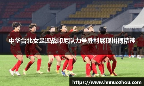 中华台北女足迎战印尼队力争胜利展现拼搏精神