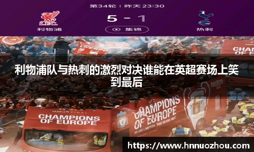 利物浦队与热刺的激烈对决谁能在英超赛场上笑到最后