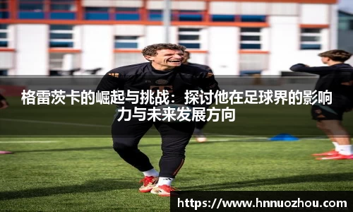 格雷茨卡的崛起与挑战：探讨他在足球界的影响力与未来发展方向