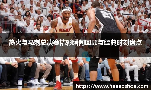 热火与马刺总决赛精彩瞬间回顾与经典时刻盘点